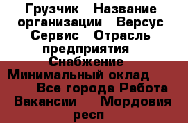 Грузчик › Название организации ­ Версус Сервис › Отрасль предприятия ­ Снабжение › Минимальный оклад ­ 25 000 - Все города Работа » Вакансии   . Мордовия респ.